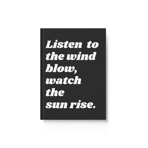 LISTEN TO THE WIND BLOW, WATCH THE SUN RISE Hard Backed Journal