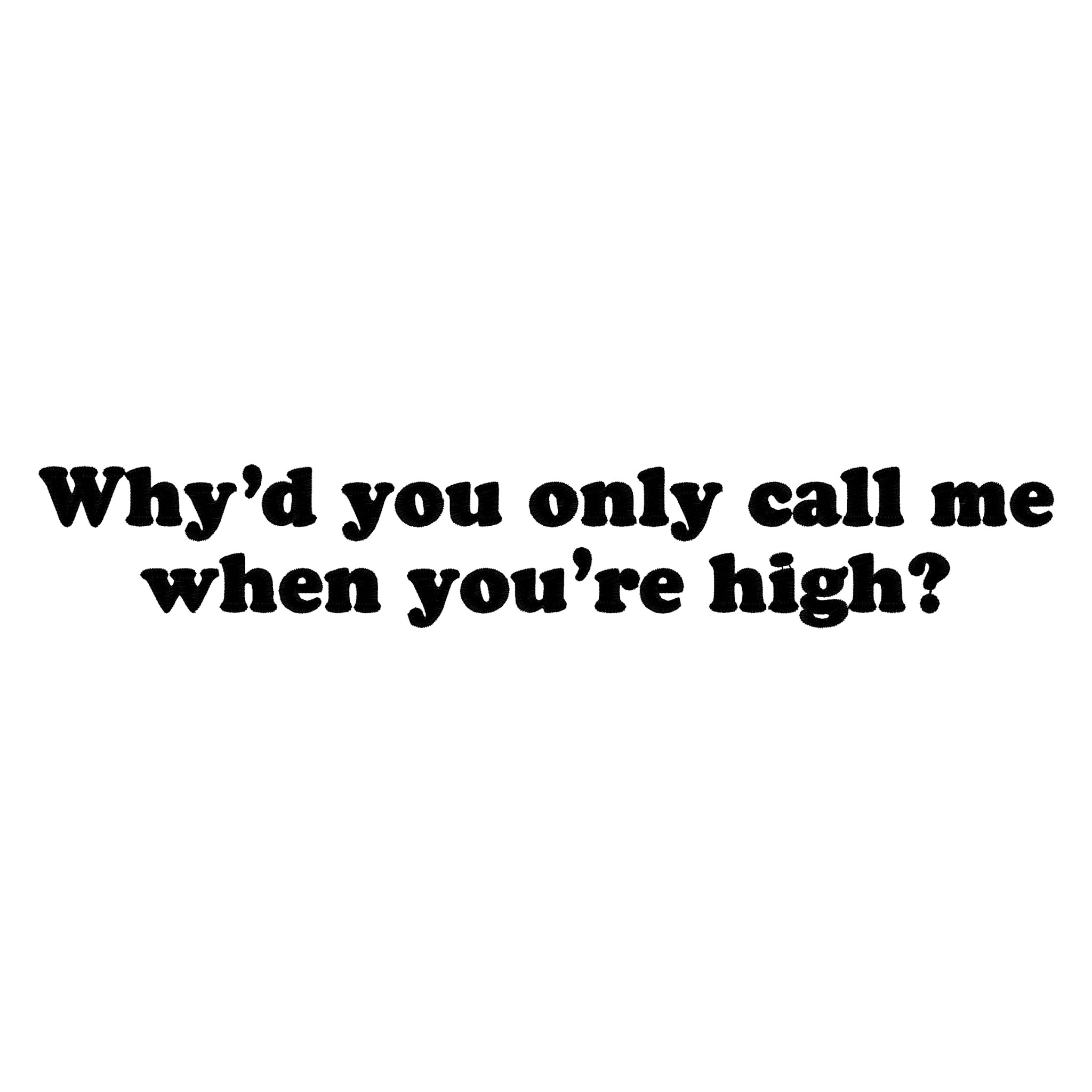 'WHY'D YOU ONLY CALL ME WHEN YOU'RE HIGH?' embroidered premium organic iconic unisex 'rocker' t-shirt - inspired by Arctic Monkeys