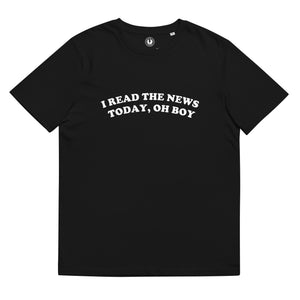 I READ THE NEWS TODAY, OH BOY Printed Unisex Organic Cotton T-shirt
