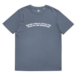 MAYBE I WAS A LITTLE TOO WILD IN THE SEVENTIES Printed Unisex Organic Cotton T-shirt