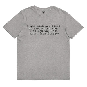 I Was Sick And Tired Of Everything When I Called You Last Night From Glasgow - Premium Lyric Printed Unisex organic cotton t-shirt - Black text