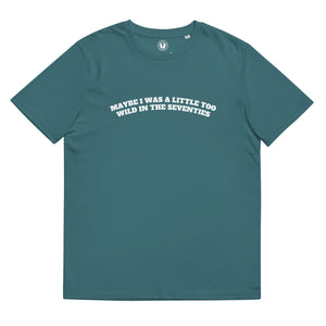 MAYBE I WAS A LITTLE TOO WILD IN THE SEVENTIES Printed Unisex Organic Cotton T-shirt