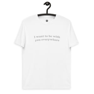 I Want To Be With You Everywhere Embroidered Unisex organic cotton t-shirt - white thread